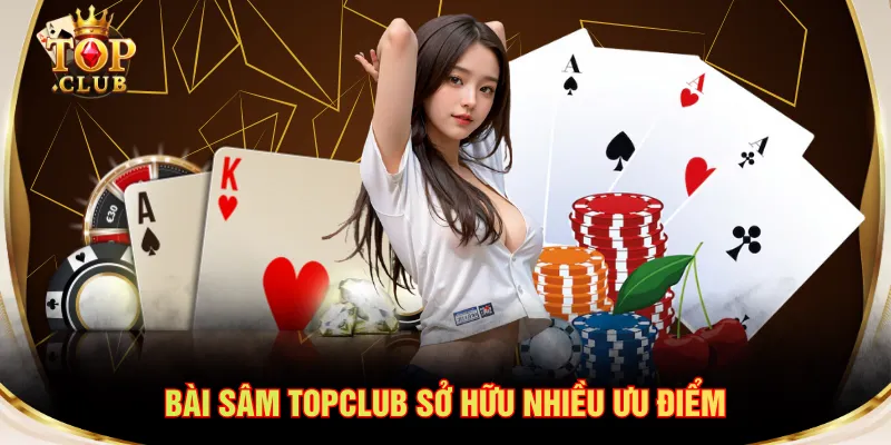 Bài Sâm TOPCLUB sở hữu nhiều ưu điểm
