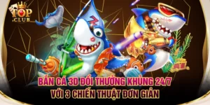 Bắn Cá 3D Đổi Thưởng Khủng 24/7 Với 3 Chiến Thuật Đơn Giản
