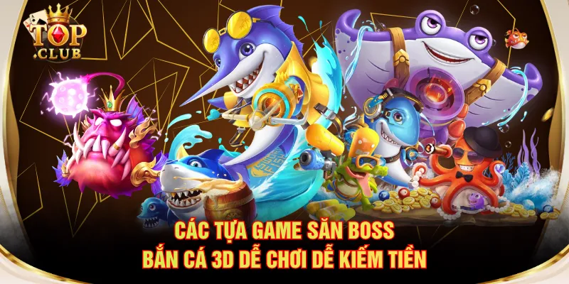 Các tựa game săn boss bắn cá 3D dễ chơi dễ kiếm tiền