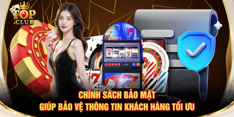Chính sách bảo mật giúp bảo vệ thông tin khách hàng tối ưu