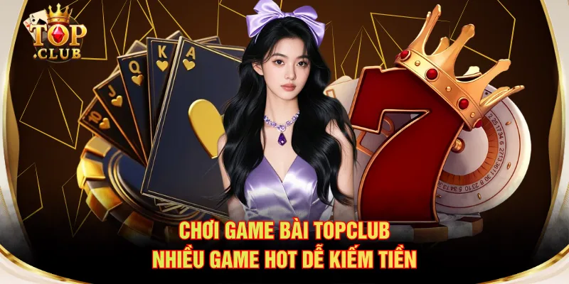 Chơi game bài TOPCLUB nhiều game hot dễ kiếm tiền