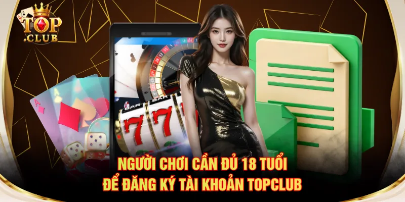 Người chơi cần đủ 18 tuổi để đăng ký tài khoản TOPCLUB