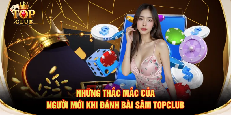 Những thắc mắc của người mới khi đánh bài Sâm TOPCLUB