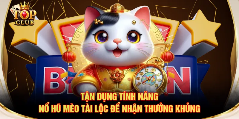 Tận dụng tính năng nổ hũ Mèo Tài Lộc để nhận thưởng khủng