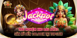 Trải Nghiệm Kho Báu Aztec Săn Hũ Đến 100.000X Tại TOPCLUB