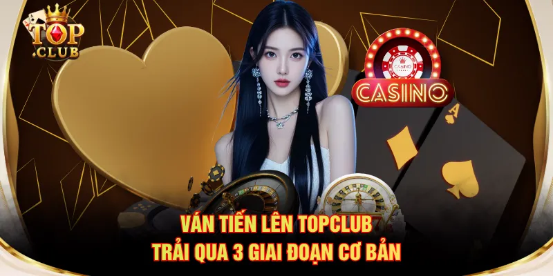 Ván Tiến Lên TOPCLUB trải qua 3 giai đoạn cơ bản