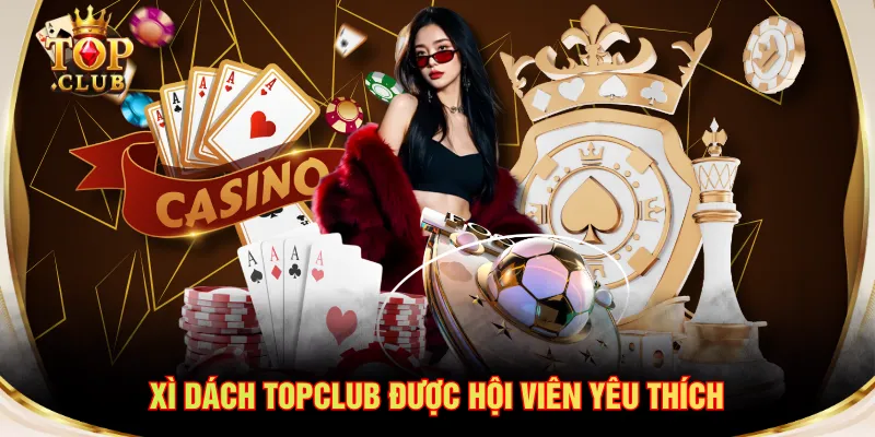 Xì Dách TOPCLUB được hội viên yêu thích
